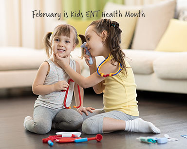 FEBRUARY IS KIDS ENT (EAR, NOSE, AND THROAT) HEALTH MONTH